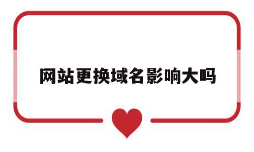 网站更换域名影响大吗(网站更换域名会影响排名吗),网站更换域名影响大吗,百度,排名,域名注册,第1张 网站更换域名影响大吗(网站更换域名会影响排名吗),网站更换域名影响大吗(网站更换域名会影响排名吗),网站更换域名影响大吗,百度,排名,域名注册,第1张