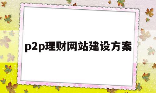 p2p理财网站建设方案(p2p理财网站建设方案最新),p2p理财网站建设方案(p2p理财网站建设方案最新),p2p理财网站建设方案,信息,文章,微信,第1张