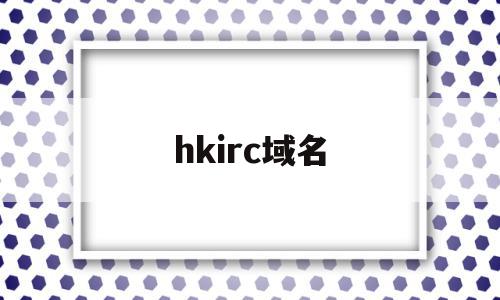hkirc域名(域名hk是什么意思),hkirc域名,信息,科技,app,第1张 hkirc域名(域名hk是什么意思),hkirc域名(域名hk是什么意思),hkirc域名,信息,科技,app,第1张