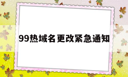 99热域名更改紧急通知(99tv更换域名通知601),99热域名更改紧急通知(99tv更换域名通知601),99热域名更改紧急通知,java,跳转,域名可以,第1张
