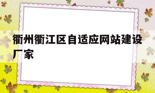 衢州衢江区自适应网站建设厂家(衢州衢江区自适应网站建设厂家电话),衢州衢江区自适应网站建设厂家,信息,模板,营销,第1张 衢州衢江区自适应网站建设厂家(衢州衢江区自适应网站建设厂家电话),衢州衢江区自适应网站建设厂家(衢州衢江区自适应网站建设厂家电话),衢州衢江区自适应网站建设厂家,信息,模板,营销,第1张