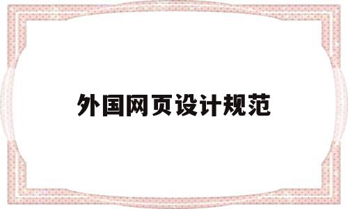 外国网页设计规范(外国网页设计规范最新版),外国网页设计规范,文章,视频,浏览器,第1张 外国网页设计规范(外国网页设计规范最新版),外国网页设计规范(外国网页设计规范最新版),外国网页设计规范,文章,视频,浏览器,第1张