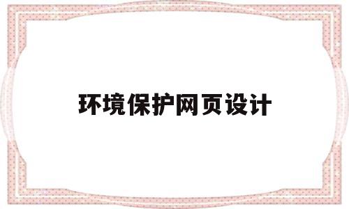 环境保护网页设计(环境保护网页设计论文模板),环境保护网页设计,信息,模板,浏览器,第1张 环境保护网页设计(环境保护网页设计论文模板),环境保护网页设计(环境保护网页设计论文模板),环境保护网页设计,信息,模板,浏览器,第1张