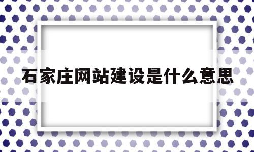 石家庄网站建设是什么意思的简单介绍,石家庄网站建设是什么意思的简单介绍,石家庄网站建设是什么意思,模板,营销,科技,第1张