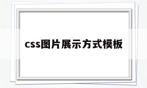 css图片展示方式模板(css图片展示方式模板怎么弄),css图片展示方式模板,百度,模板,浏览器,第1张 css图片展示方式模板(css图片展示方式模板怎么弄),css图片展示方式模板(css图片展示方式模板怎么弄),css图片展示方式模板,百度,模板,浏览器,第1张