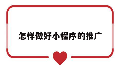 怎样做好小程序的推广(怎样做好小程序的推广呢),怎样做好小程序的推广,文章,模板,微信,第1张 怎样做好小程序的推广(怎样做好小程序的推广呢),怎样做好小程序的推广(怎样做好小程序的推广呢),怎样做好小程序的推广,文章,模板,微信,第1张