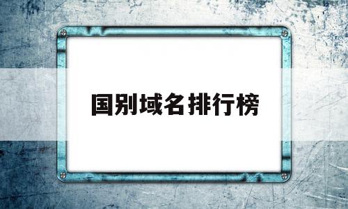 国别域名排行榜(国别域名注册查询),国别域名排行榜(国别域名注册查询),国别域名排行榜,信息,百度,免费,第1张