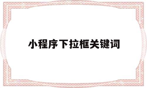 小程序下拉框关键词(小程序下拉菜单多项选择器),小程序下拉框关键词(小程序下拉菜单多项选择器),小程序下拉框关键词,信息,百度,视频,第1张