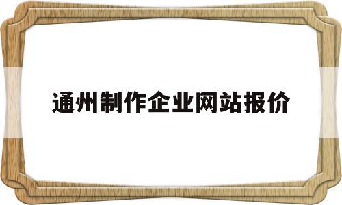 通州制作企业网站报价(通州制作企业网站报价查询),通州制作企业网站报价,模板,营销,免费,第1张 通州制作企业网站报价(通州制作企业网站报价查询),通州制作企业网站报价(通州制作企业网站报价查询),通州制作企业网站报价,模板,营销,免费,第1张