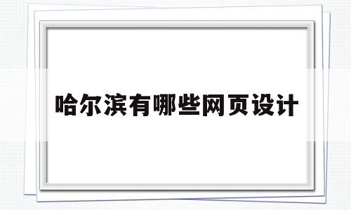 哈尔滨有哪些网页设计(哈尔滨有哪些网页设计机构),哈尔滨有哪些网页设计(哈尔滨有哪些网页设计机构),哈尔滨有哪些网页设计,信息,模板,视频,第1张