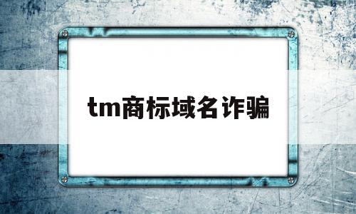 tm商标域名诈骗(商标域名购买服务商)
