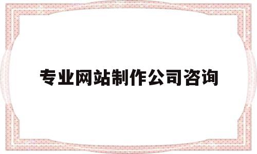 专业网站制作公司咨询(专业网站制作设计公司哪家好),专业网站制作公司咨询,信息,模板,营销,第1张 专业网站制作公司咨询(专业网站制作设计公司哪家好),专业网站制作公司咨询(专业网站制作设计公司哪家好),专业网站制作公司咨询,信息,模板,营销,第1张