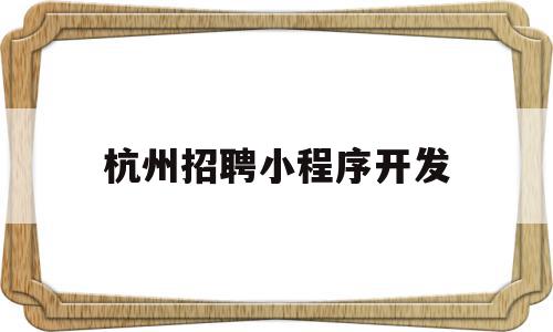 杭州招聘小程序开发(杭州招聘小程序开发外包平台),杭州招聘小程序开发,信息,模板,微信,第1张 杭州招聘小程序开发(杭州招聘小程序开发外包平台),杭州招聘小程序开发(杭州招聘小程序开发外包平台),杭州招聘小程序开发,信息,模板,微信,第1张