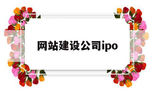 网站建设公司ipo(网站建设公司哪家比较好),网站建设公司ipo,信息,百度,营销,第1张 网站建设公司ipo(网站建设公司哪家比较好),网站建设公司ipo(网站建设公司哪家比较好),网站建设公司ipo,信息,百度,营销,第1张
