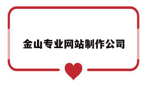 金山专业网站制作公司(金山专业网站制作公司有哪些),金山专业网站制作公司,信息,视频,账号,第1张 金山专业网站制作公司(金山专业网站制作公司有哪些),金山专业网站制作公司(金山专业网站制作公司有哪些),金山专业网站制作公司,信息,视频,账号,第1张