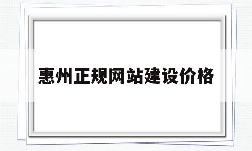 包含惠州正规网站建设价格的词条,包含惠州正规网站建设价格的词条,惠州正规网站建设价格,信息,文章,模板,第1张