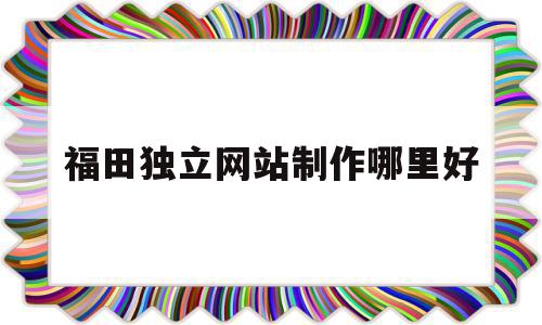 福田独立网站制作哪里好的简单介绍,福田独立网站制作哪里好的简单介绍,福田独立网站制作哪里好,浏览器,科技,免费,第1张