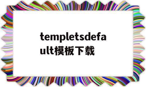 templetsdefault模板下载的简单介绍,templetsdefault模板下载,文章,模板,浏览器,第1张 templetsdefault模板下载的简单介绍,templetsdefault模板下载的简单介绍,templetsdefault模板下载,文章,模板,浏览器,第1张