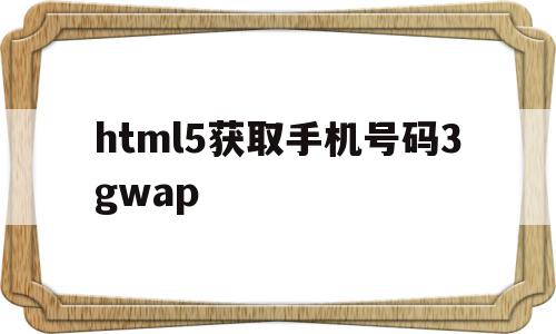 包含html5获取手机号码3gwap的词条,包含html5获取手机号码3gwap的词条,html5获取手机号码3gwap,信息,浏览器,html,第1张