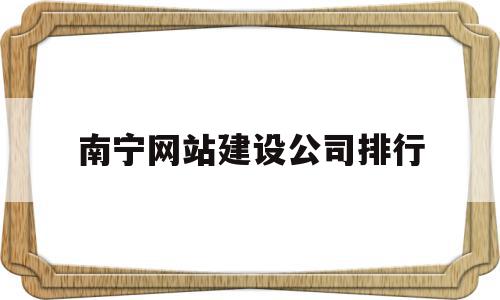 南宁网站建设公司排行的简单介绍