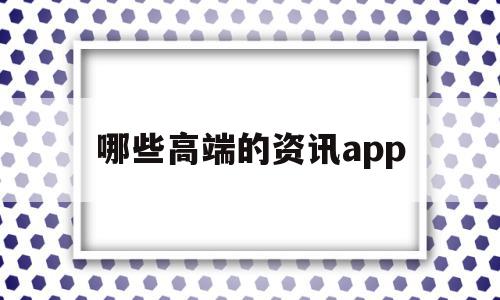 哪些高端的资讯app的简单介绍,哪些高端的资讯app,信息,APP,app,第1张 哪些高端的资讯app的简单介绍,哪些高端的资讯app的简单介绍,哪些高端的资讯app,信息,APP,app,第1张