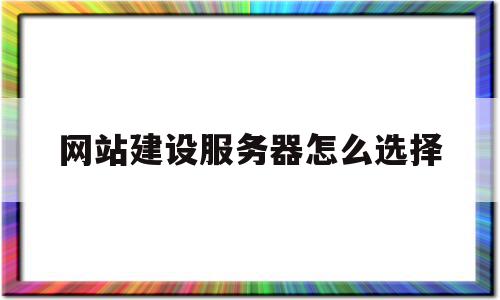 网站建设服务器怎么选择(网站建设服务器的选择方案),网站建设服务器怎么选择(网站建设服务器的选择方案),网站建设服务器怎么选择,百度,视频,网站建设,第1张