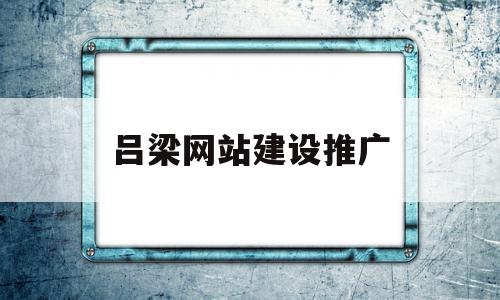 吕梁网站建设推广(吕梁网站建设推广公司),吕梁网站建设推广,文章,营销,网站建设,第1张 吕梁网站建设推广(吕梁网站建设推广公司),吕梁网站建设推广(吕梁网站建设推广公司),吕梁网站建设推广,文章,营销,网站建设,第1张