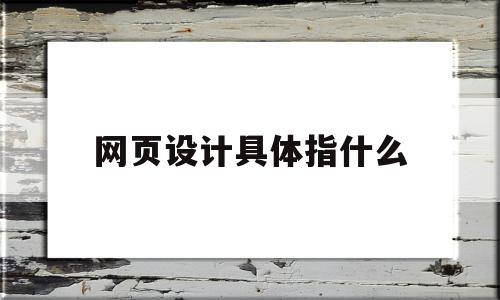 网页设计具体指什么(网页设计具体指什么意思),网页设计具体指什么(网页设计具体指什么意思),网页设计具体指什么,信息,营销,网站建设,第1张