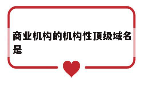 商业机构的机构性顶级域名是(商业机构互联网站顶级域名是什么),商业机构的机构性顶级域名是(商业机构互联网站顶级域名是什么),商业机构的机构性顶级域名是,信息,文章,十足,第1张