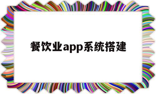 餐饮业app系统搭建(餐饮业app系统搭建方案),餐饮业app系统搭建,信息,文章,微信,第1张 餐饮业app系统搭建(餐饮业app系统搭建方案),餐饮业app系统搭建(餐饮业app系统搭建方案),餐饮业app系统搭建,信息,文章,微信,第1张