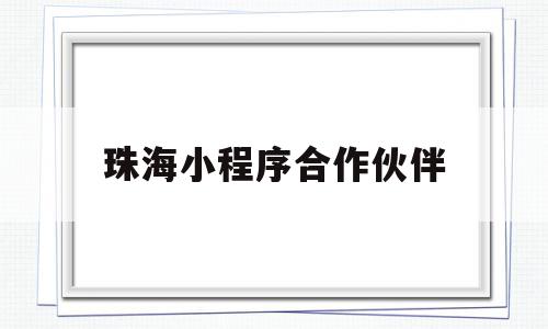 珠海小程序合作伙伴(珠海小程序合作伙伴有哪些),珠海小程序合作伙伴,信息,视频,微信,第1张 珠海小程序合作伙伴(珠海小程序合作伙伴有哪些),珠海小程序合作伙伴(珠海小程序合作伙伴有哪些),珠海小程序合作伙伴,信息,视频,微信,第1张