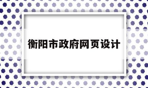 衡阳市政府网页设计(湖南省衡阳市政府采购网官网),衡阳市政府网页设计(湖南省衡阳市政府采购网官网),衡阳市政府网页设计,信息,百度,微信,第1张