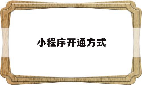 小程序开通方式(如何开通小程序商城),小程序开通方式,信息,百度,模板,第1张 小程序开通方式(如何开通小程序商城),小程序开通方式(如何开通小程序商城),小程序开通方式,信息,百度,模板,第1张