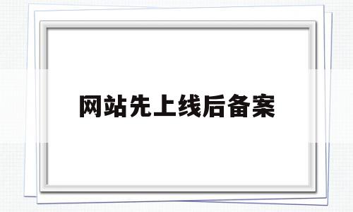 网站先上线后备案(网站上线一定要先备案吗),网站先上线后备案(网站上线一定要先备案吗),网站先上线后备案,信息,百度,网站建设,第1张