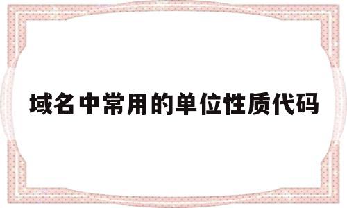 域名中常用的单位性质代码(域名中常用的单位性质代码是),域名中常用的单位性质代码(域名中常用的单位性质代码是),域名中常用的单位性质代码,国家代码顶级域名,域名和ip地址,第1张