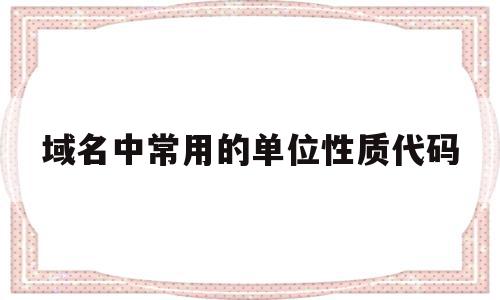 域名中常用的单位性质代码(域名中常用的单位性质代码是)