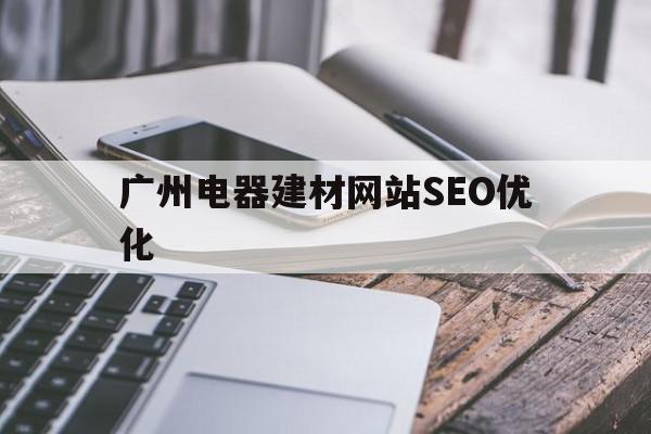 包含广州电器建材网站SEO优化的词条,广州电器建材网站SEO优化,文章,百度,模板,第1张 包含广州电器建材网站SEO优化的词条,包含广州电器建材网站SEO优化的词条,广州电器建材网站SEO优化,文章,百度,模板,第1张