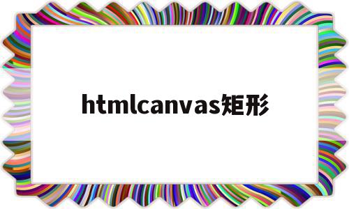 htmlcanvas矩形(html矩形代码怎么写),htmlcanvas矩形,源码,html,第1张 htmlcanvas矩形(html矩形代码怎么写),htmlcanvas矩形(html矩形代码怎么写),htmlcanvas矩形,源码,html,第1张