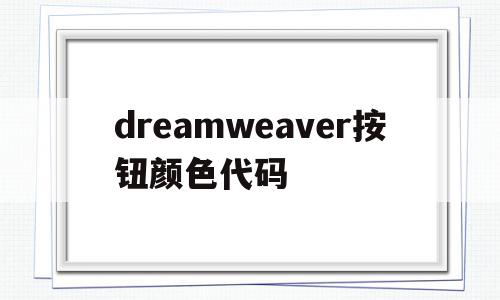 dreamweaver按钮颜色代码(dreamweaver的背景设置颜色在哪里设置),dreamweaver按钮颜色代码(dreamweaver的背景设置颜色在哪里设置),dreamweaver按钮颜色代码,浏览器,html,java,第1张