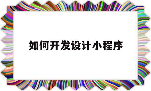 如何开发设计小程序(开发设计一个小程序要多少钱),如何开发设计小程序,微信,账号,小程序,第1张 如何开发设计小程序(开发设计一个小程序要多少钱),如何开发设计小程序(开发设计一个小程序要多少钱),如何开发设计小程序,微信,账号,小程序,第1张