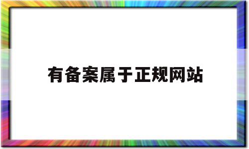 有备案属于正规网站(网站备案属于哪个部门),有备案属于正规网站(网站备案属于哪个部门),有备案属于正规网站,信息,站长工具,个人网站,第1张