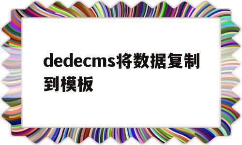 包含dedecms将数据复制到模板的词条,dedecms将数据复制到模板,模板,浏览器,跳转,第1张 包含dedecms将数据复制到模板的词条,包含dedecms将数据复制到模板的词条,dedecms将数据复制到模板,模板,浏览器,跳转,第1张