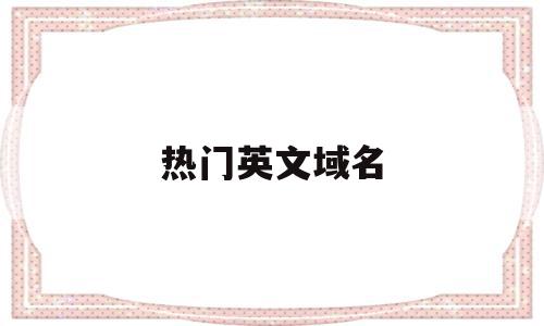 热门英文域名(中文转英文域名),热门英文域名(中文转英文域名),热门英文域名,信息,域名注册,域名cn,第1张