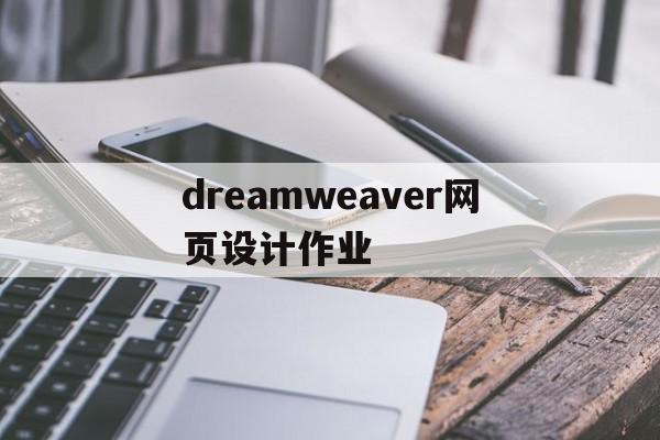 dreamweaver网页设计作业(dreamweaver网页设计与制作)
