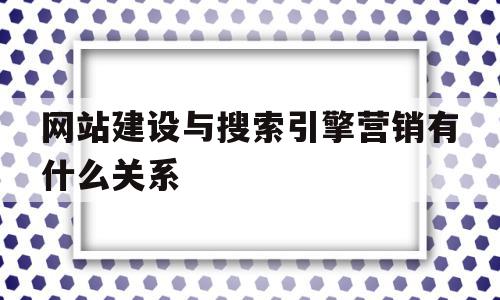 网站建设与搜索引擎营销有什么关系(网站建设与搜索引擎营销有什么关系吗),网站建设与搜索引擎营销有什么关系(网站建设与搜索引擎营销有什么关系吗),网站建设与搜索引擎营销有什么关系,营销,网站建设,排名,第1张