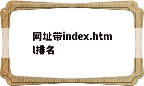 网址带index.html排名的简单介绍,网址带index.html排名的简单介绍,网址带index.html排名,信息,html,免费,第1张