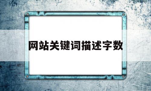 网站关键词描述字数(论文关键词一般有几个字数),网站关键词描述字数(论文关键词一般有几个字数),网站关键词描述字数,网站建设,关键词,第1张