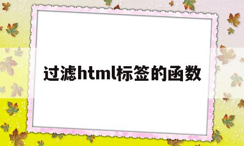 过滤html标签的函数(过滤html标签的函数怎么写)