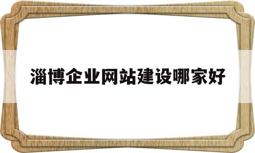 淄博企业网站建设哪家好(淄博网络公司有哪些),淄博企业网站建设哪家好(淄博网络公司有哪些),淄博企业网站建设哪家好,视频,科技,网站建设,第1张
