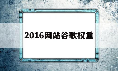 包含2016网站谷歌权重的词条,包含2016网站谷歌权重的词条,2016网站谷歌权重,信息,百度,排名,第1张